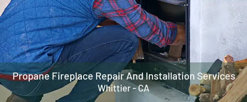 Propane Fireplace Repair And Installation Services Whittier - CA