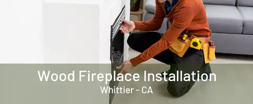 Wood Fireplace Installation Whittier - CA