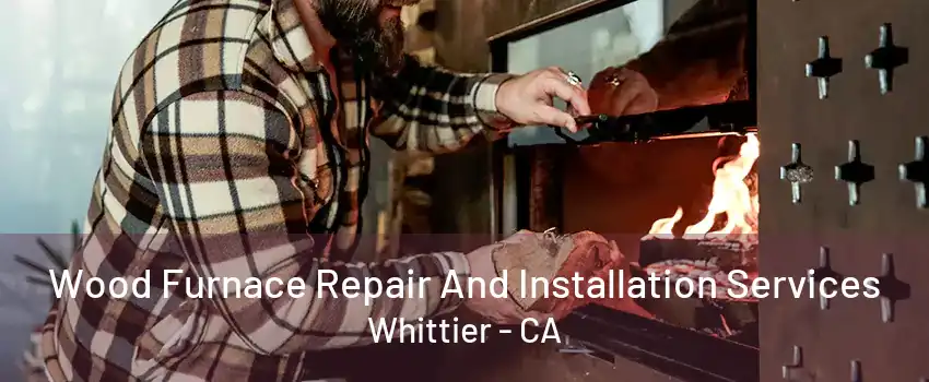 Wood Furnace Repair And Installation Services Whittier - CA